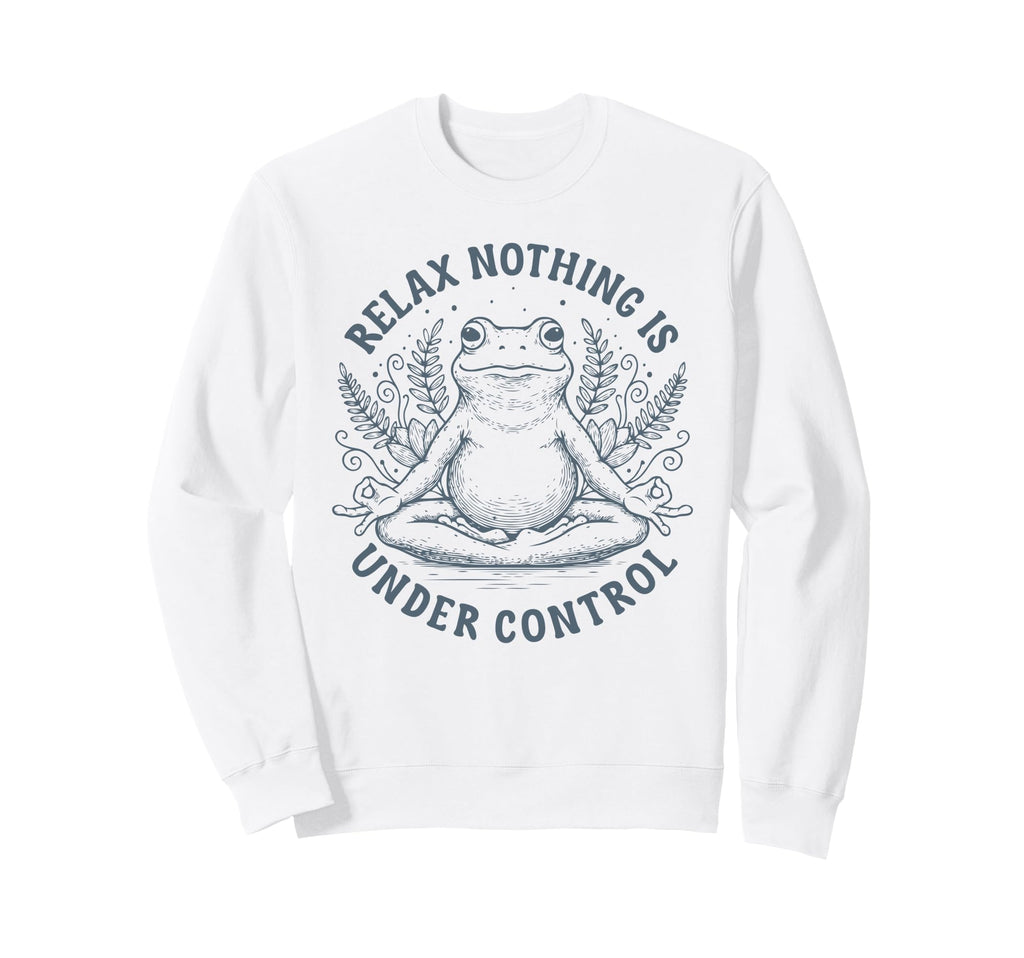 Relax Nothing Is Under Control Sweatshirt - Casual Everyday Wear Men Women - T-Shirt, Sweatshirt, Hoodie