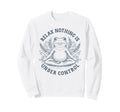 Relax Nothing Is Under Control Sweatshirt - Casual Everyday Wear Men Women - T-Shirt, Sweatshirt, Hoodie