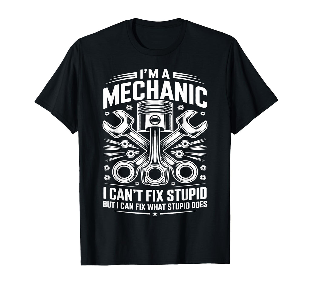 Im Mechanic I Cant Fix Stupid T-Shirt - Fun Novelty Design Men Women - T-Shirt, Sweatshirt, Hoodie