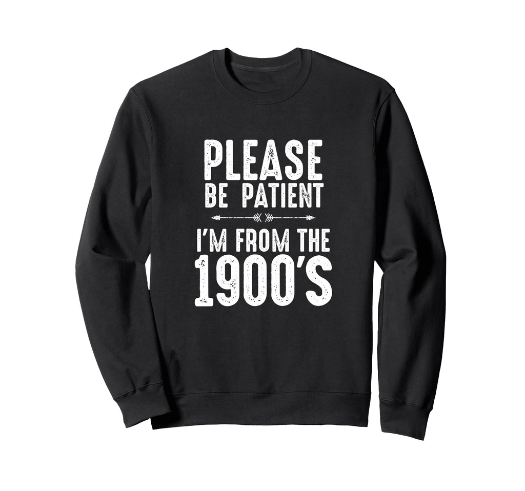 Please Be Patient Im From 1900S Funny Sweatshirt - Unique Graphic Men Women - T-Shirt, Sweatshirt, Hoodie