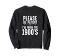 Please Be Patient Im From 1900S Funny Sweatshirt - Unique Graphic Men Women - T-Shirt, Sweatshirt, Hoodie