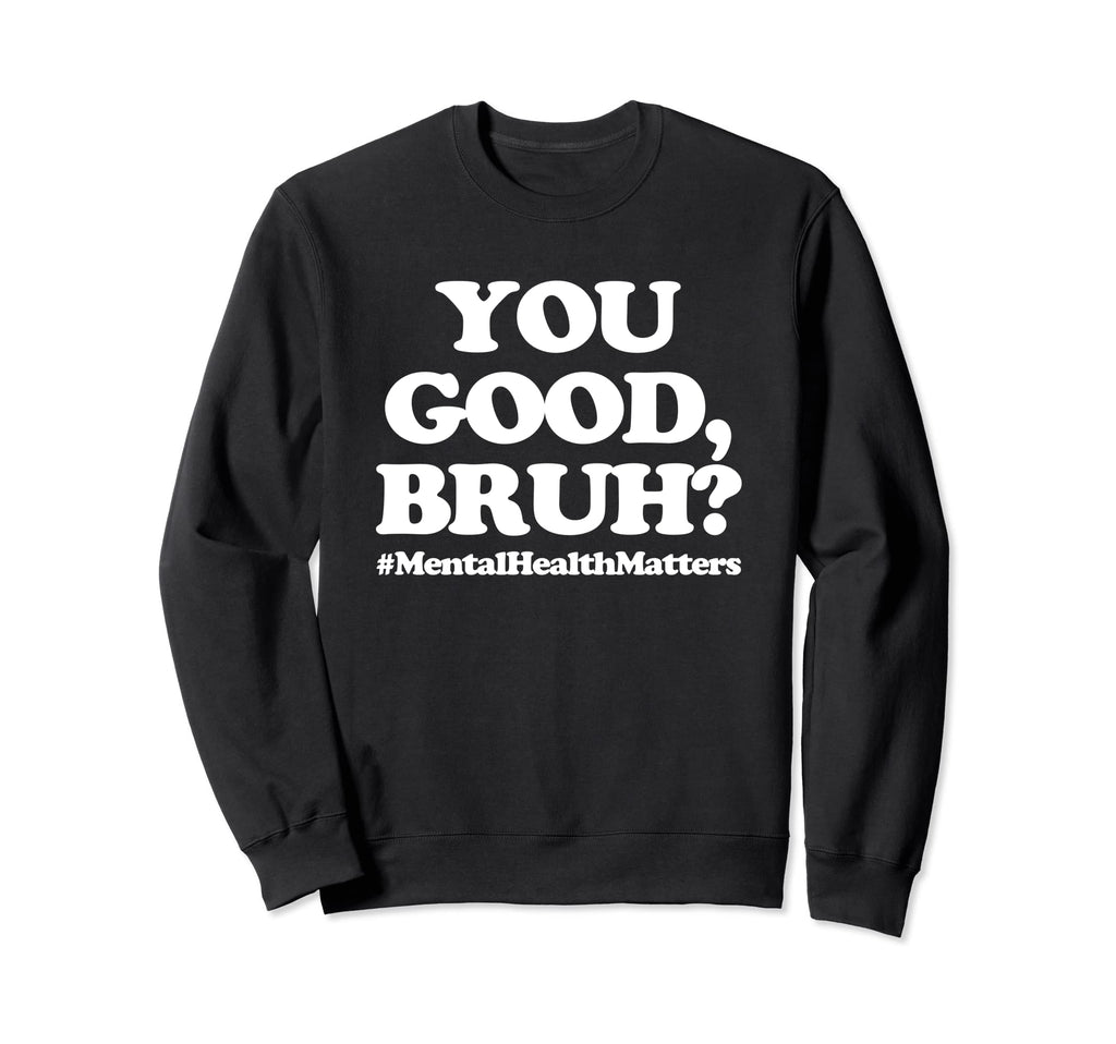 You Good Bruh Mentalhealthmatters Sweatshirt - Aesthetic Graphic Unisex - T-Shirt, Sweatshirt, Hoodie