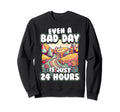 Even Bad Day Is Just 24 Hours Sweatshirt - Graphic Print Men Women - T-Shirt, Sweatshirt, Hoodie