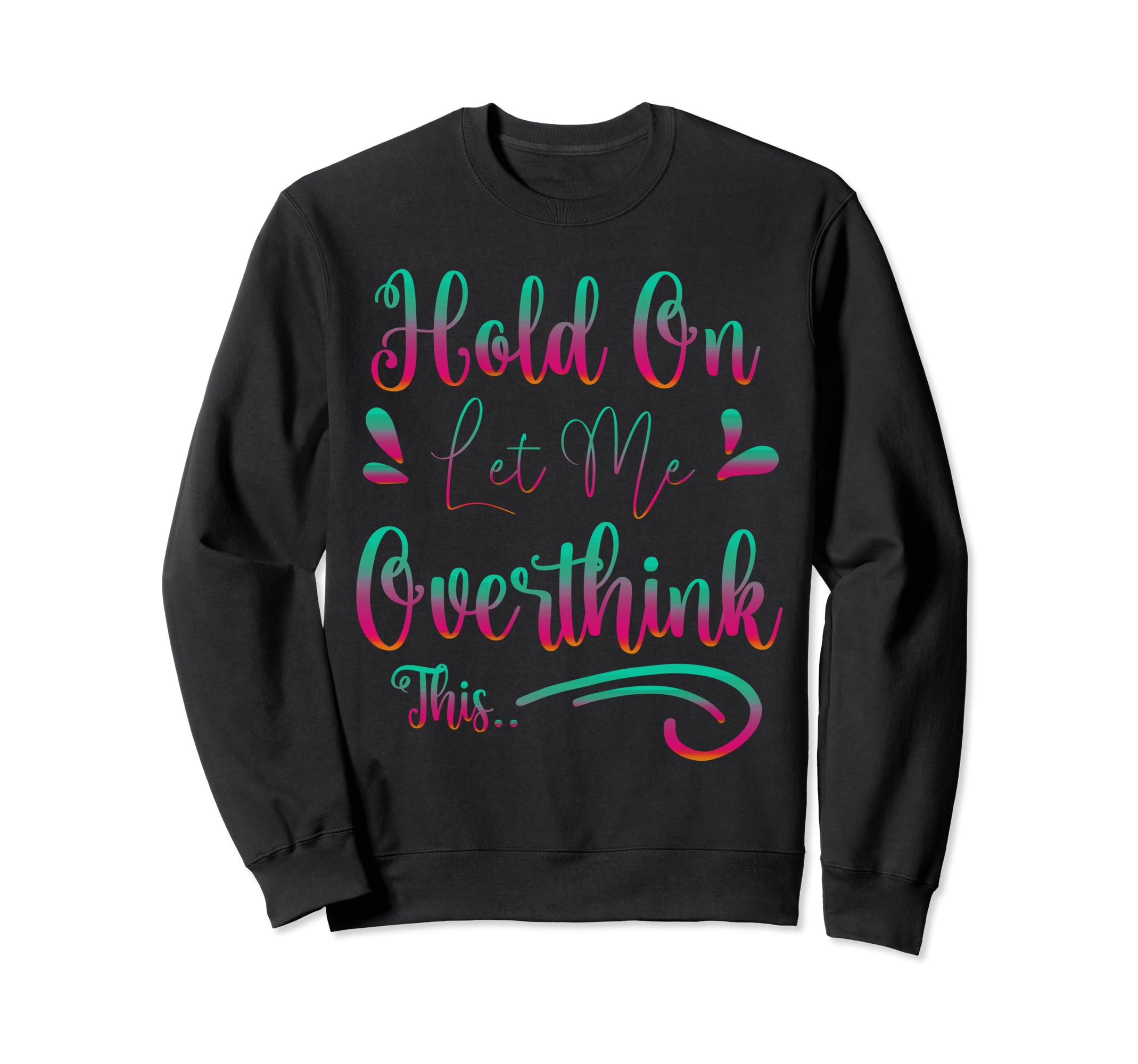 Funny Overthinker Hold Let Me Sweatshirt - Novelty Apparel Men Women - T-Shirt, Sweatshirt, Hoodie