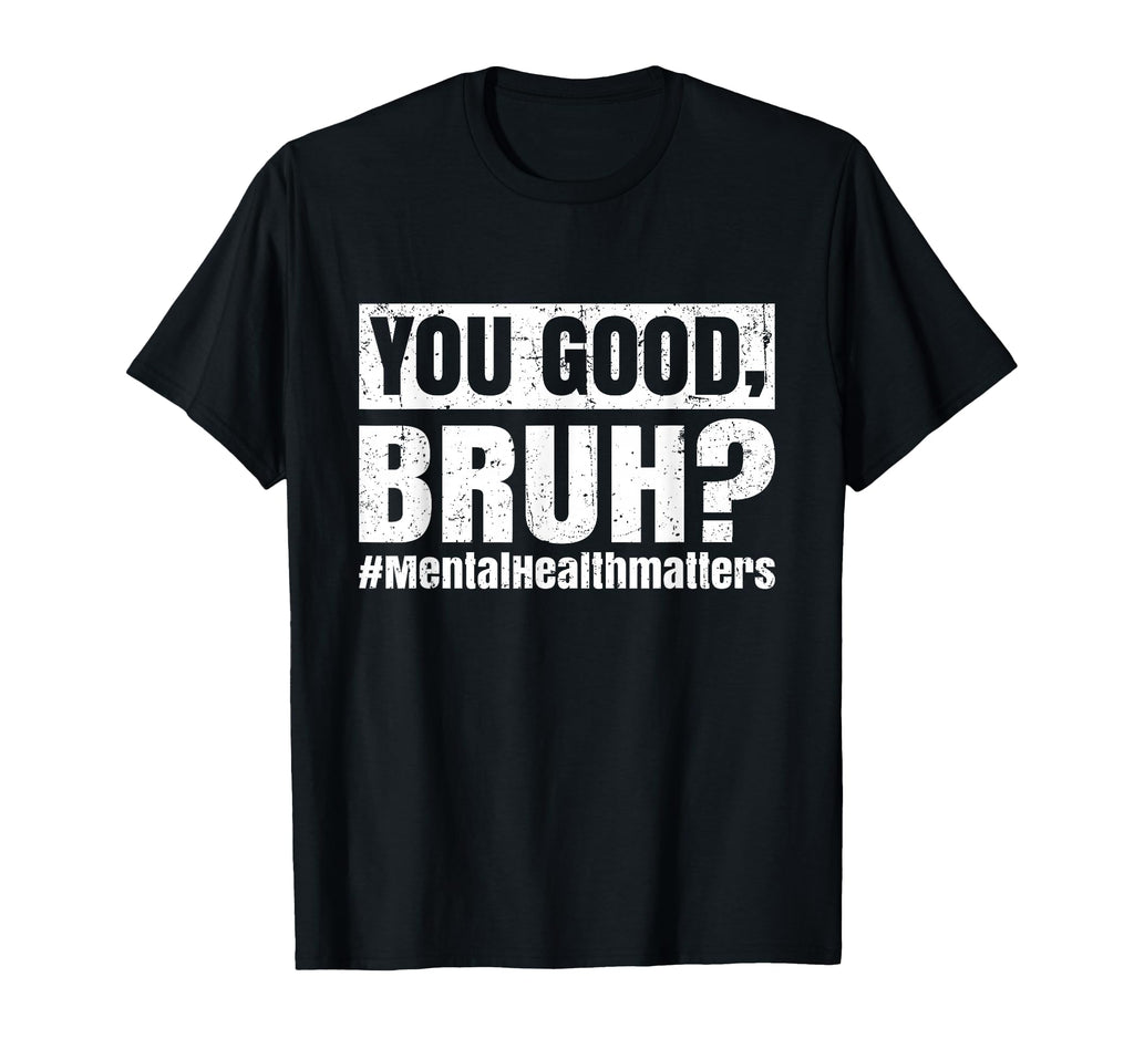 You Good Bruh Mental Health Human T-Shirt - Fun Novelty Design Unisex - T-Shirt, Sweatshirt, Hoodie