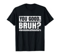 You Good Bruh Mental Health Human T-Shirt - Fun Novelty Design Unisex - T-Shirt, Sweatshirt, Hoodie