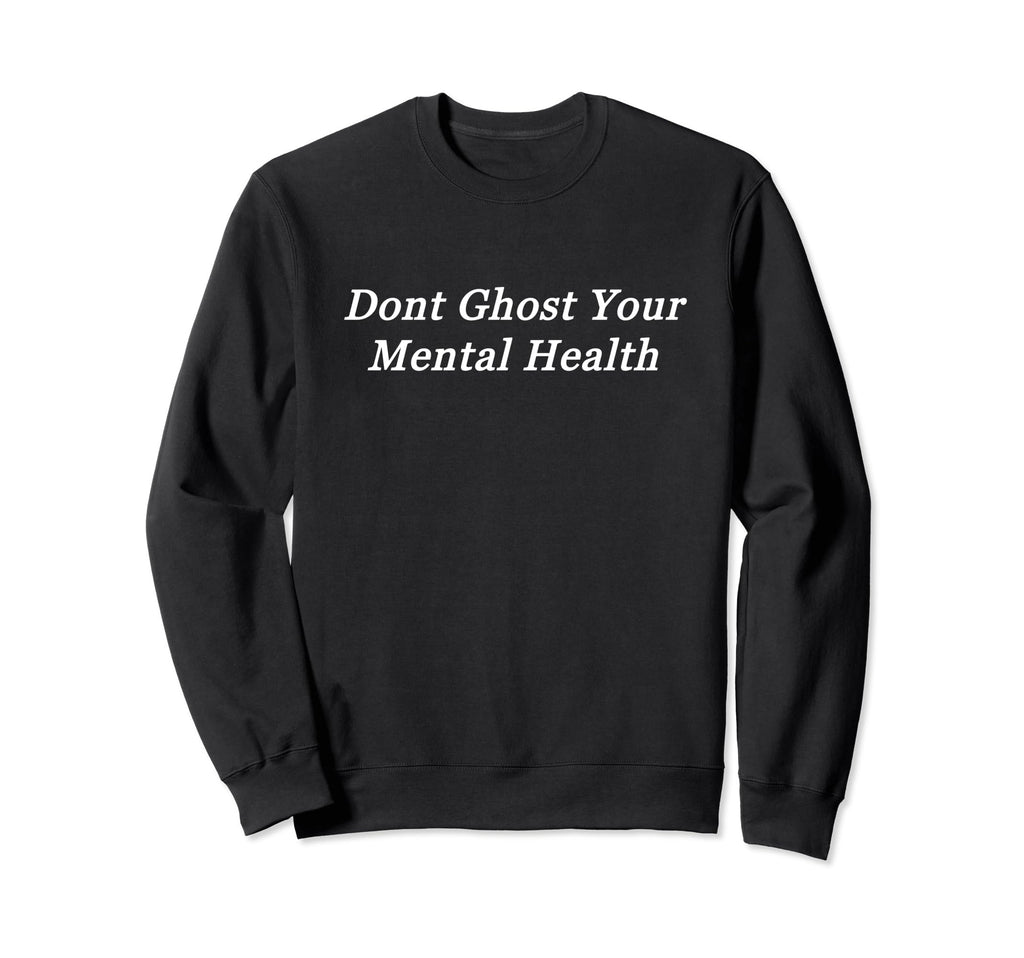 Dont Ghost Your Mental Health Sweatshirt - Casual Everyday Wear Men Women - T-Shirt, Sweatshirt, Hoodie