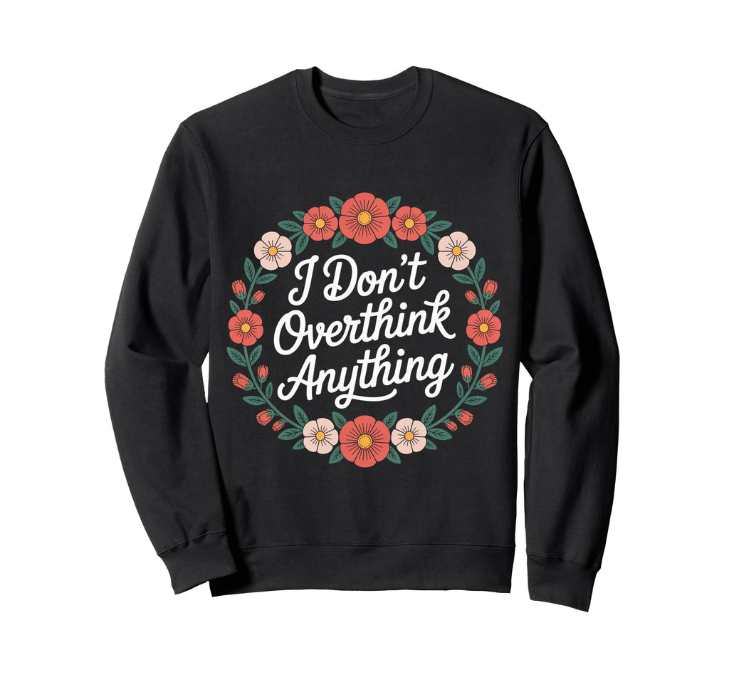 I Dont Overthink Anything Mindset Sweatshirt - Minimalist Print for Adults - T-Shirt, Sweatshirt, Hoodie