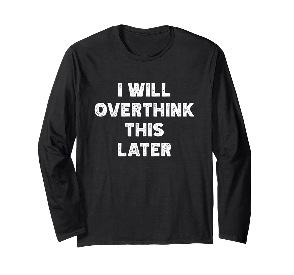 I Will Overthink This Later Funny T-Shirt - Casual Everyday Wear Men Women - T-Shirt, Sweatshirt, Hoodie