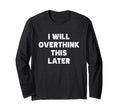 I Will Overthink This Later Funny T-Shirt - Casual Everyday Wear Men Women - T-Shirt, Sweatshirt, Hoodie