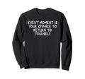 Every Moment Is Your Chance To Return Sweatshirt - Novelty Apparel Unisex - T-Shirt, Sweatshirt, Hoodie