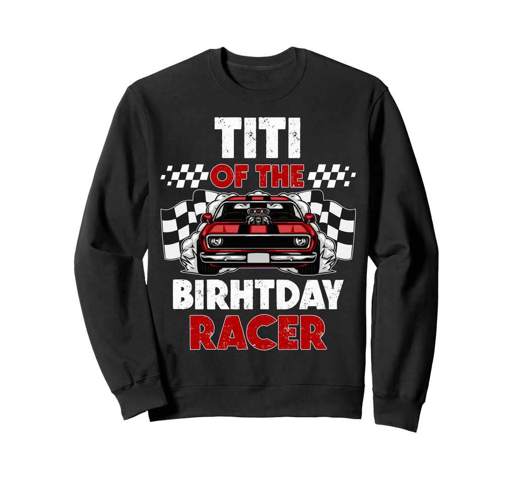 Titi Birthday Racer Race Car Party Sweatshirt - Unique Graphic for Adults - T-Shirt, Sweatshirt, Hoodie