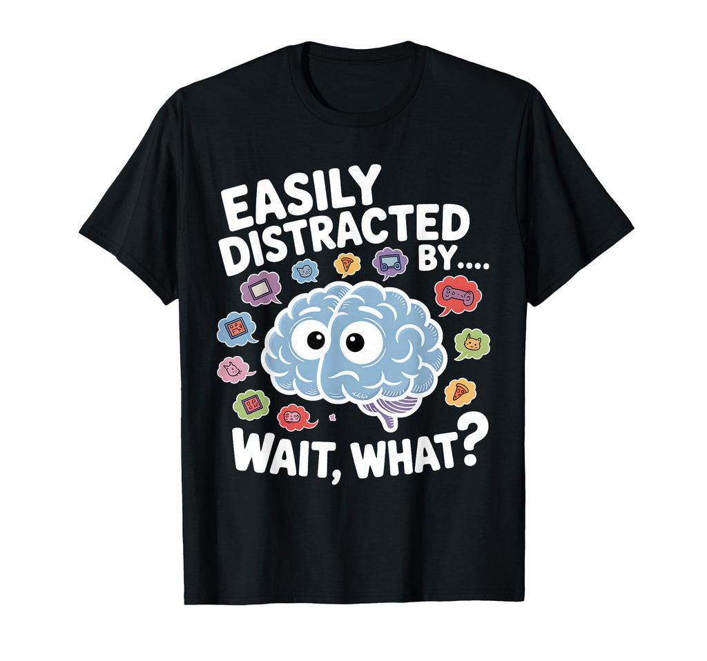 Easily Distracted Wait What Funny Adhd T-Shirt - Graphic Print Men Women - T-Shirt, Sweatshirt, Hoodie