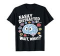 Easily Distracted Wait What Funny Adhd T-Shirt - Graphic Print Men Women - T-Shirt, Sweatshirt, Hoodie