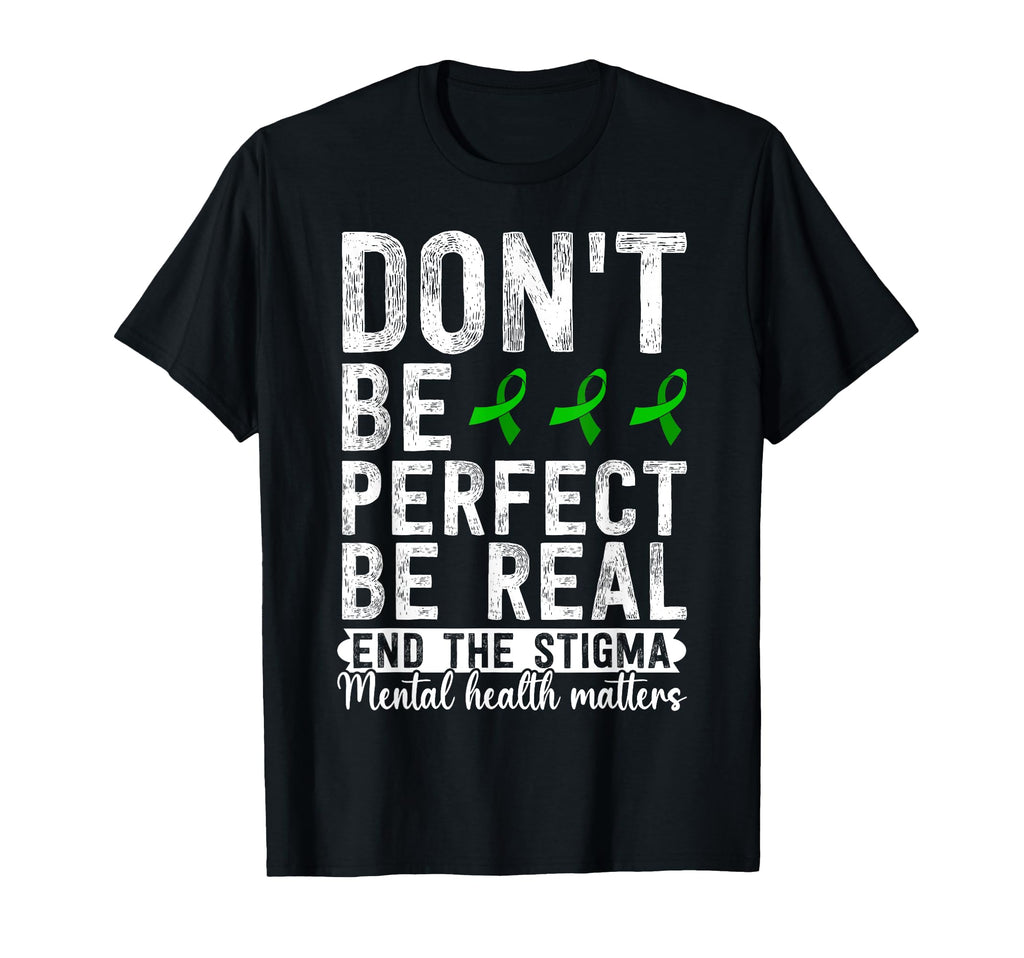 Dont Be Be Real End Stigma Mental Health T-Shirt - Novelty Apparel Unisex - T-Shirt, Sweatshirt, Hoodie