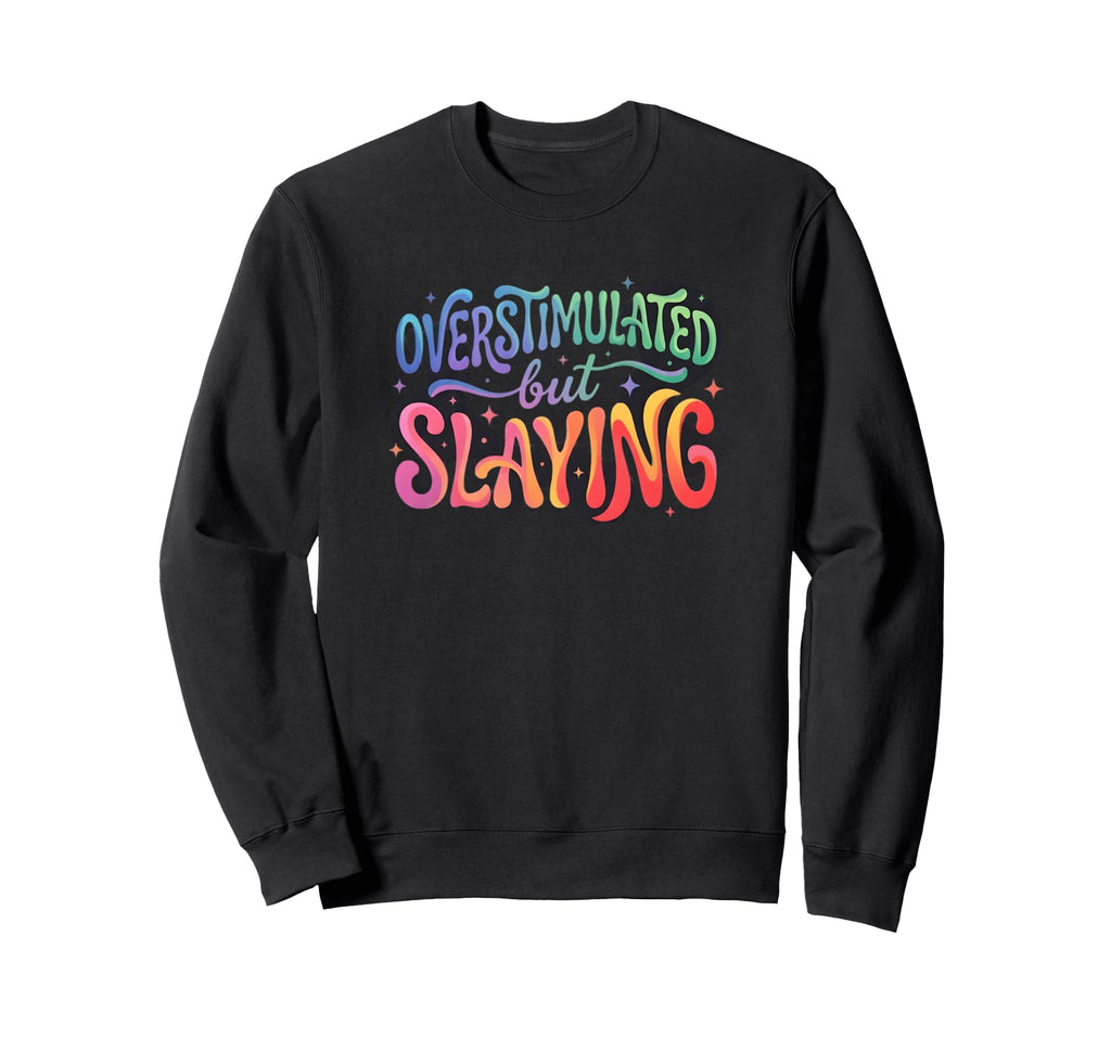 Groovy Overstimulated But Slaying Sweatshirt - Custom Art Print Men Women - T-Shirt, Sweatshirt, Hoodie