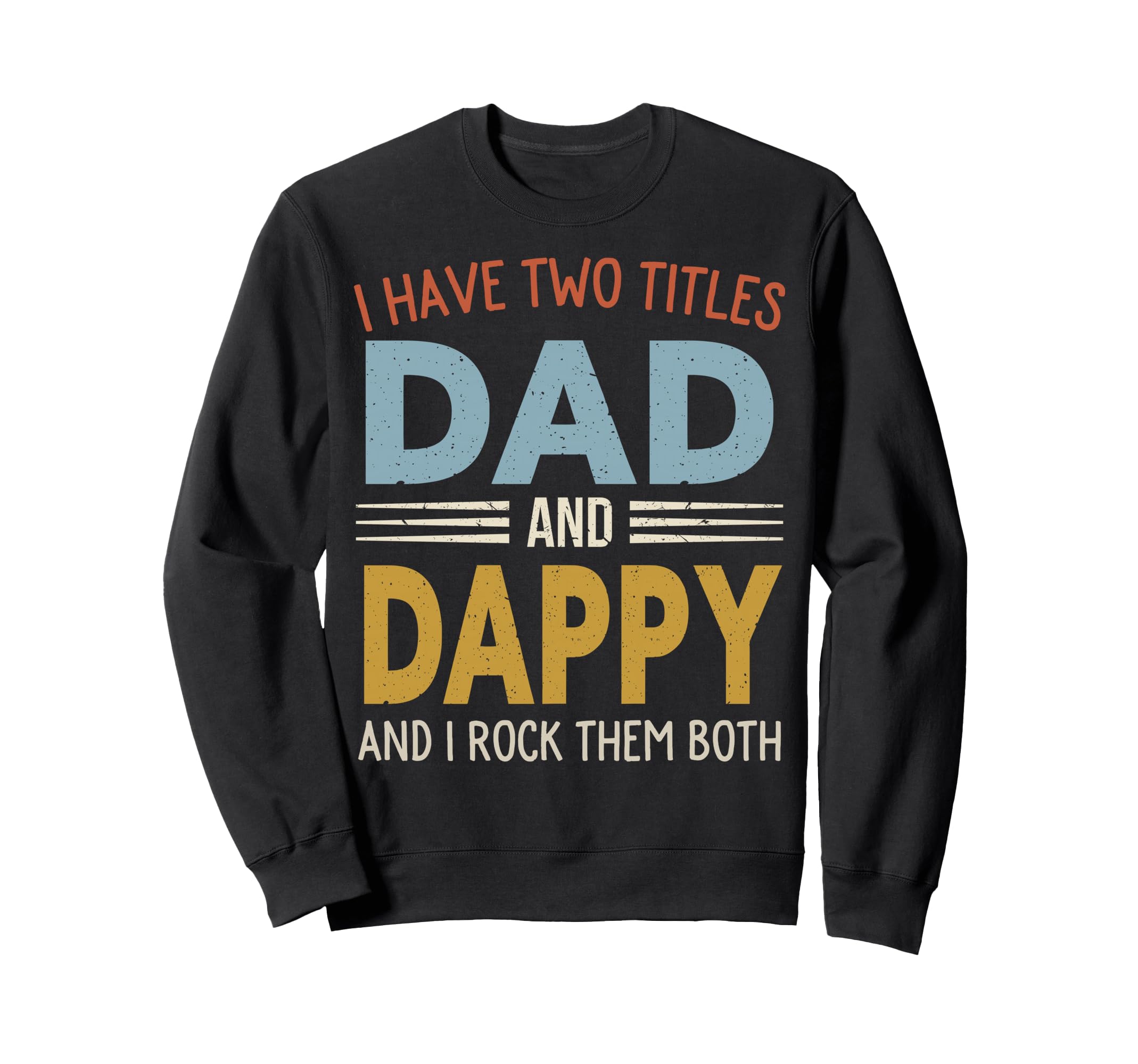 I Have Two Titles Dad And Dappy Sweatshirt - Casual Everyday Wear Unisex - T-Shirt, Sweatshirt, Hoodie