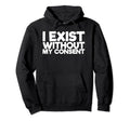 I Exist Without My Consent Funny Mental Hoodie - Fun Novelty Design Unisex - T-Shirt, Sweatshirt, Hoodie