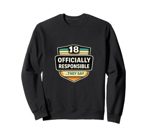 18 Officially Responsible They Say Sweatshirt - Custom Art Print Unisex - T-Shirt, Sweatshirt, Hoodie