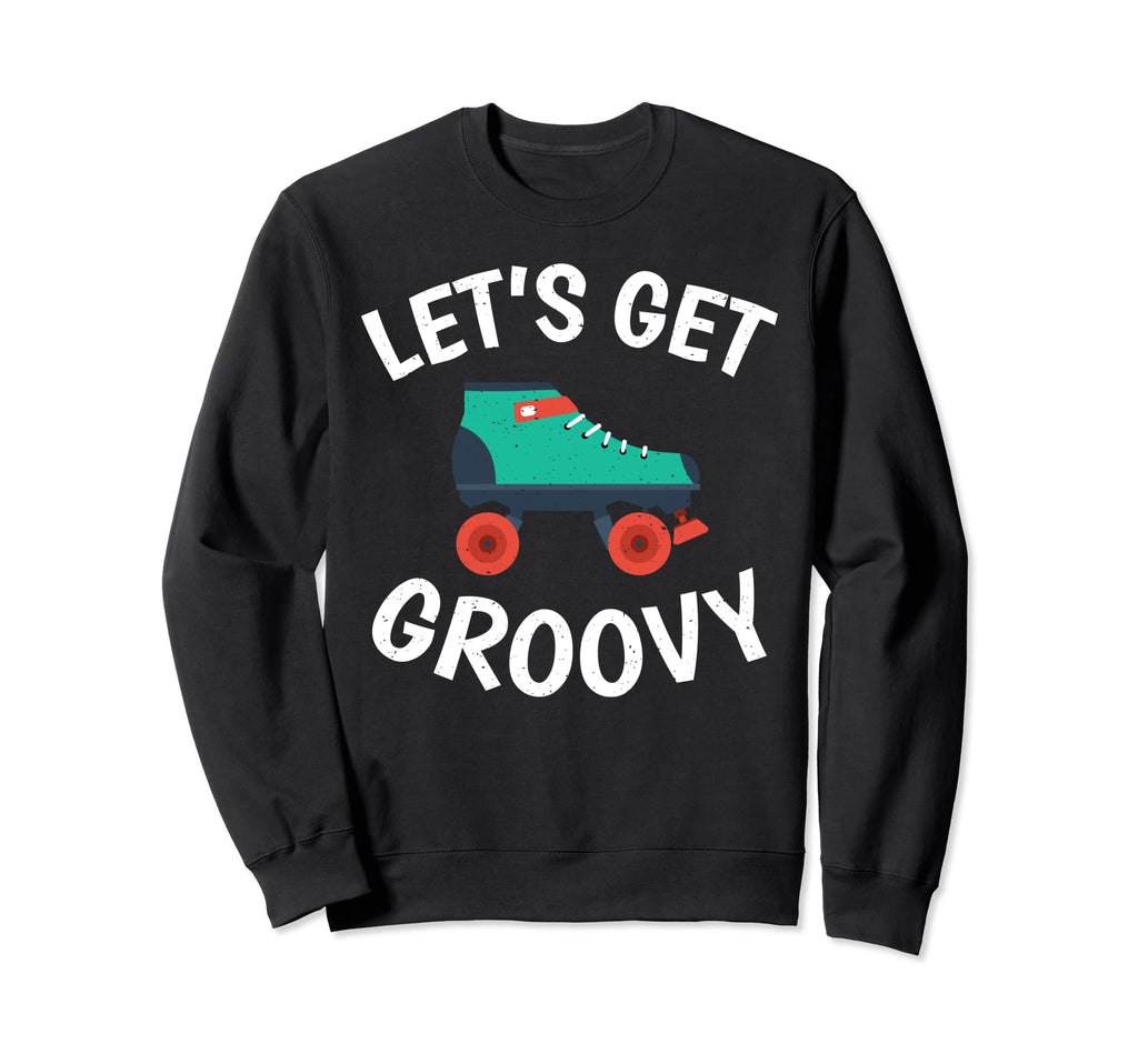 Lets Get Groovy Roller Skating Sweatshirt - Fun Novelty Design Men Women - T-Shirt, Sweatshirt, Hoodie