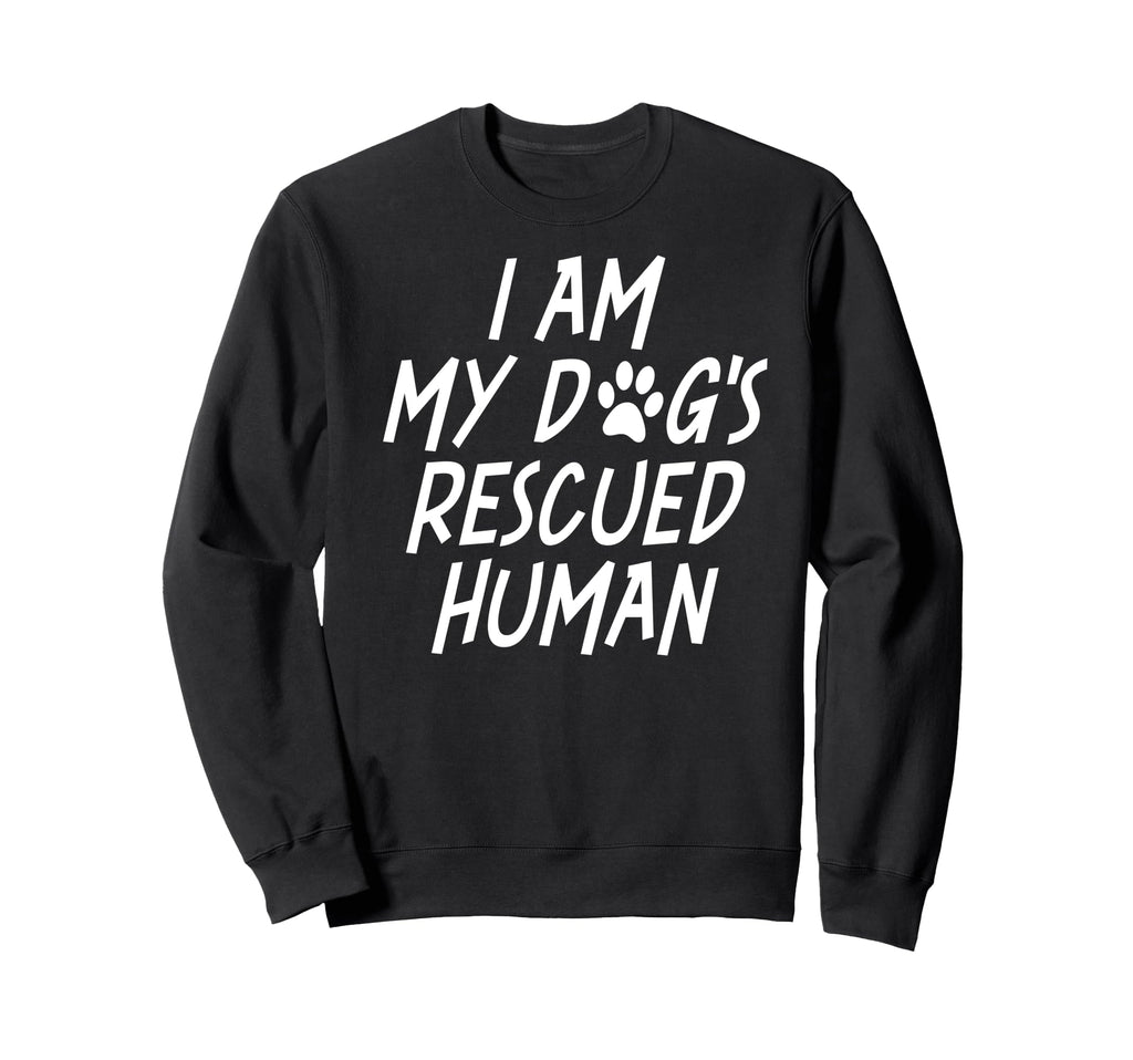 I Am My Dogs Rescued Human Dogs Sweatshirt - Novelty Apparel Men Women - T-Shirt, Sweatshirt, Hoodie