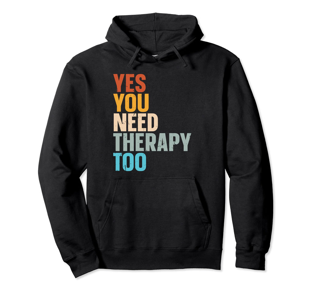 Yes You Need Therapy Too Psychotherapy Hoodie - Custom Art Print Men Women - T-Shirt, Sweatshirt, Hoodie