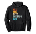Yes You Need Therapy Too Psychotherapy Hoodie - Custom Art Print Men Women - T-Shirt, Sweatshirt, Hoodie
