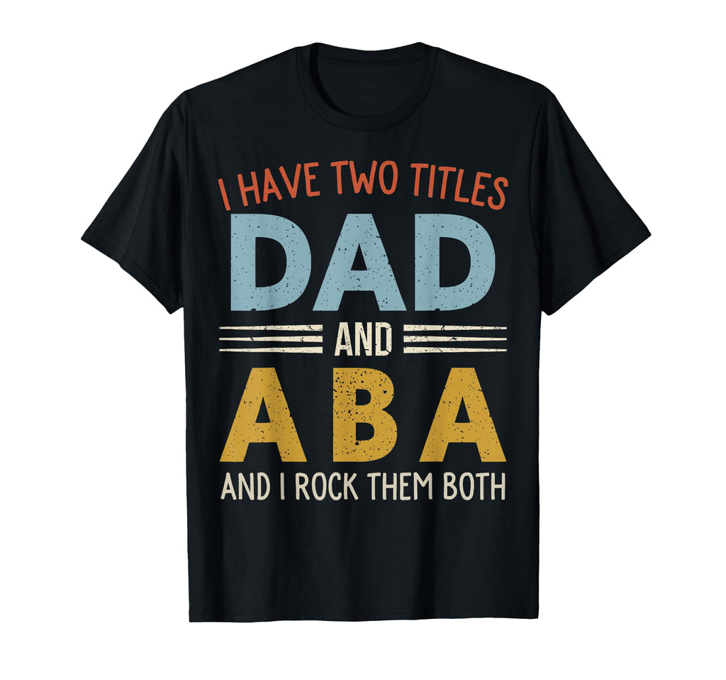 I Have Two Titles Dad And Aba T-Shirt - Casual Everyday Wear Unisex - T-Shirt, Sweatshirt, Hoodie