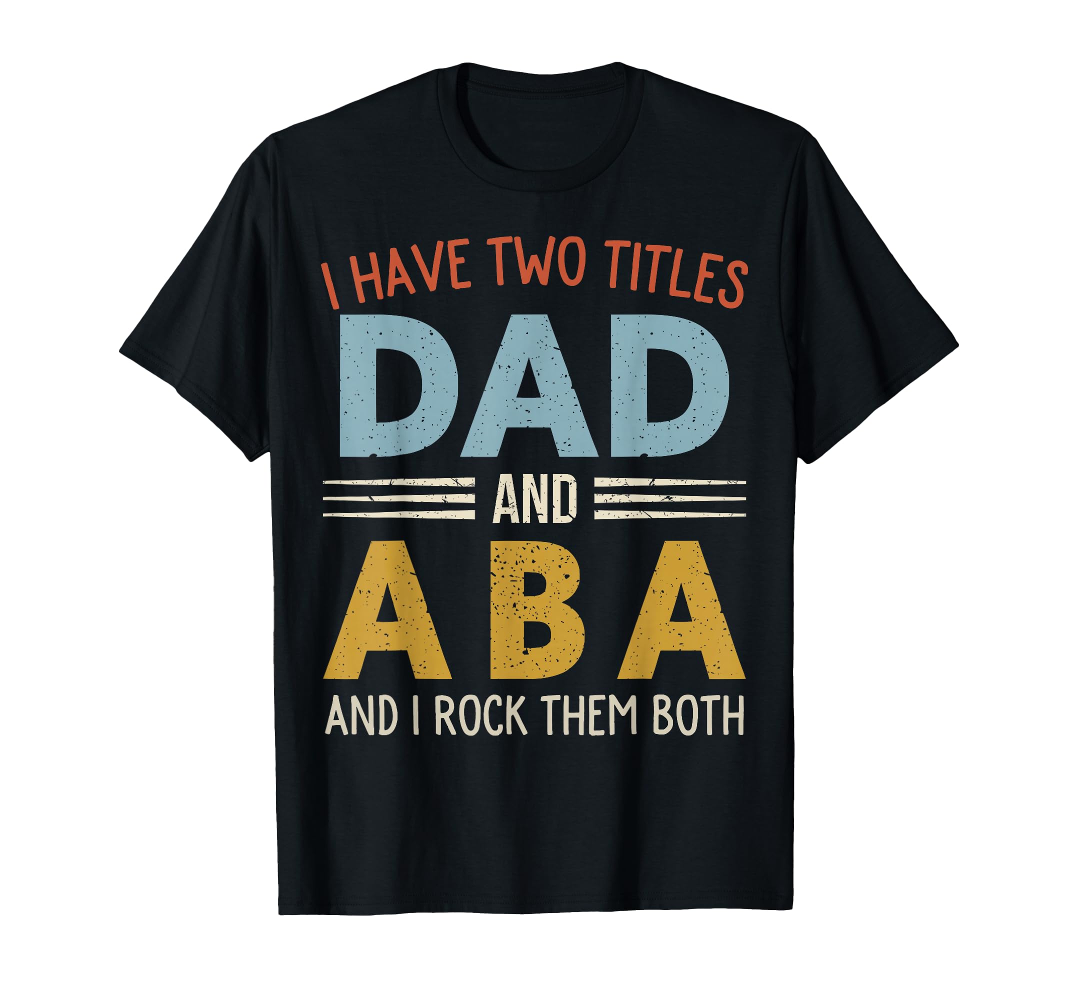 I Have Two Titles Dad And Aba T-Shirt - Casual Everyday Wear Unisex - T-Shirt, Sweatshirt, Hoodie