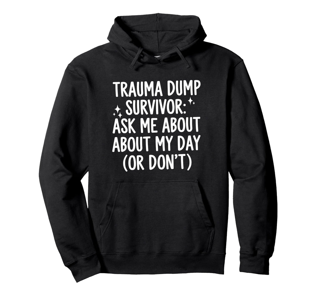 Trauma Dump Survivor Ask Me About My Day Hoodie - Custom Art Print Unisex - T-Shirt, Sweatshirt, Hoodie