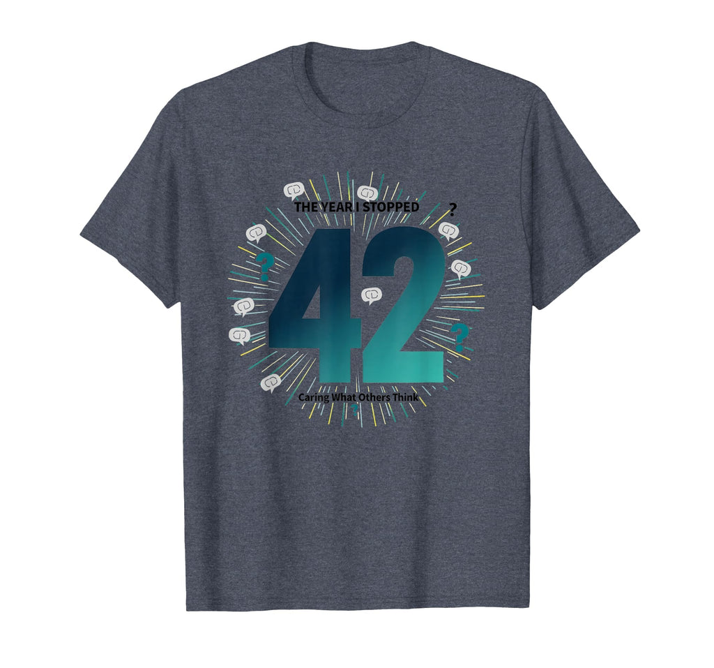42 Stopped Caring Birthday Gift Funny T-Shirt - Novelty Apparel Men Women - T-Shirt, Sweatshirt, Hoodie