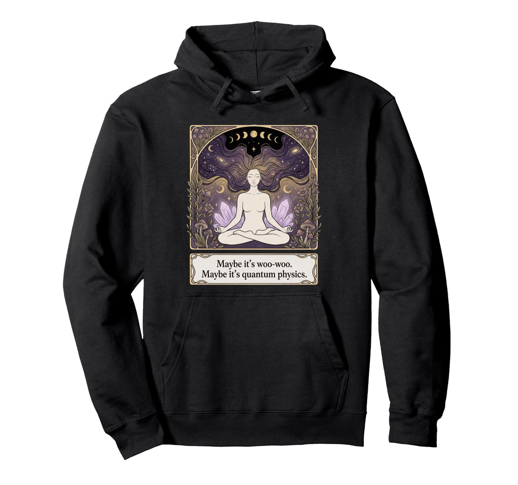 Maybe Its Woo Woo Maybe Its Quantum Physics Hoodie - Unique Graphic Unisex - T-Shirt, Sweatshirt, Hoodie
