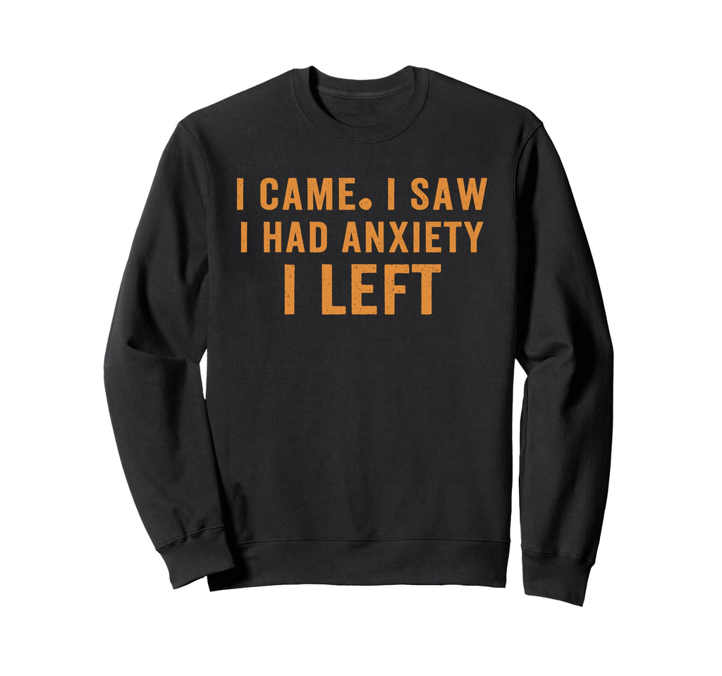 I Came I Saw I Had Anxiety I Left Sweatshirt - Graphic Print Men Women - T-Shirt, Sweatshirt, Hoodie