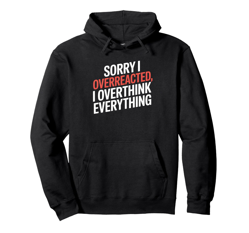 Sorry I Overreacted I Overthink Hoodie - Novelty Apparel for Adults - T-Shirt, Sweatshirt, Hoodie