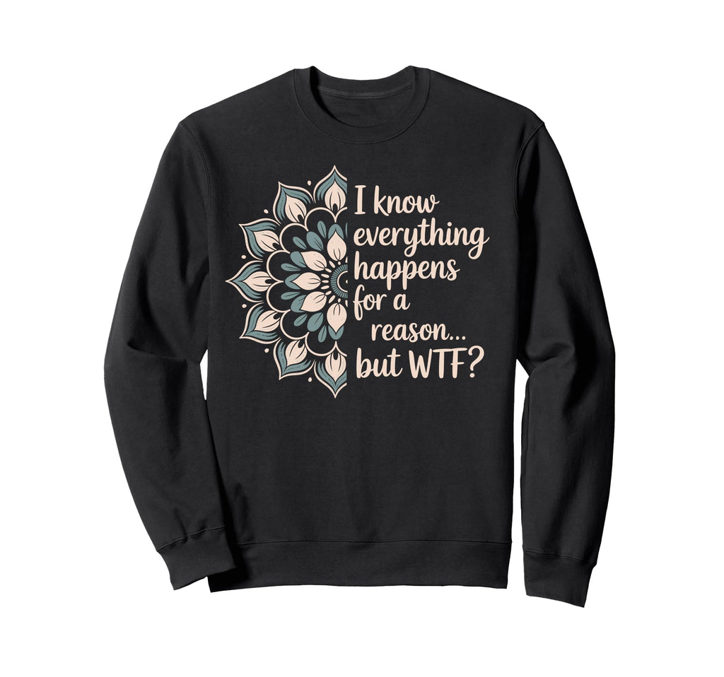 I Know Everything Happens Reason But Wtf Sweatshirt - Graphic Print Unisex - T-Shirt, Sweatshirt, Hoodie
