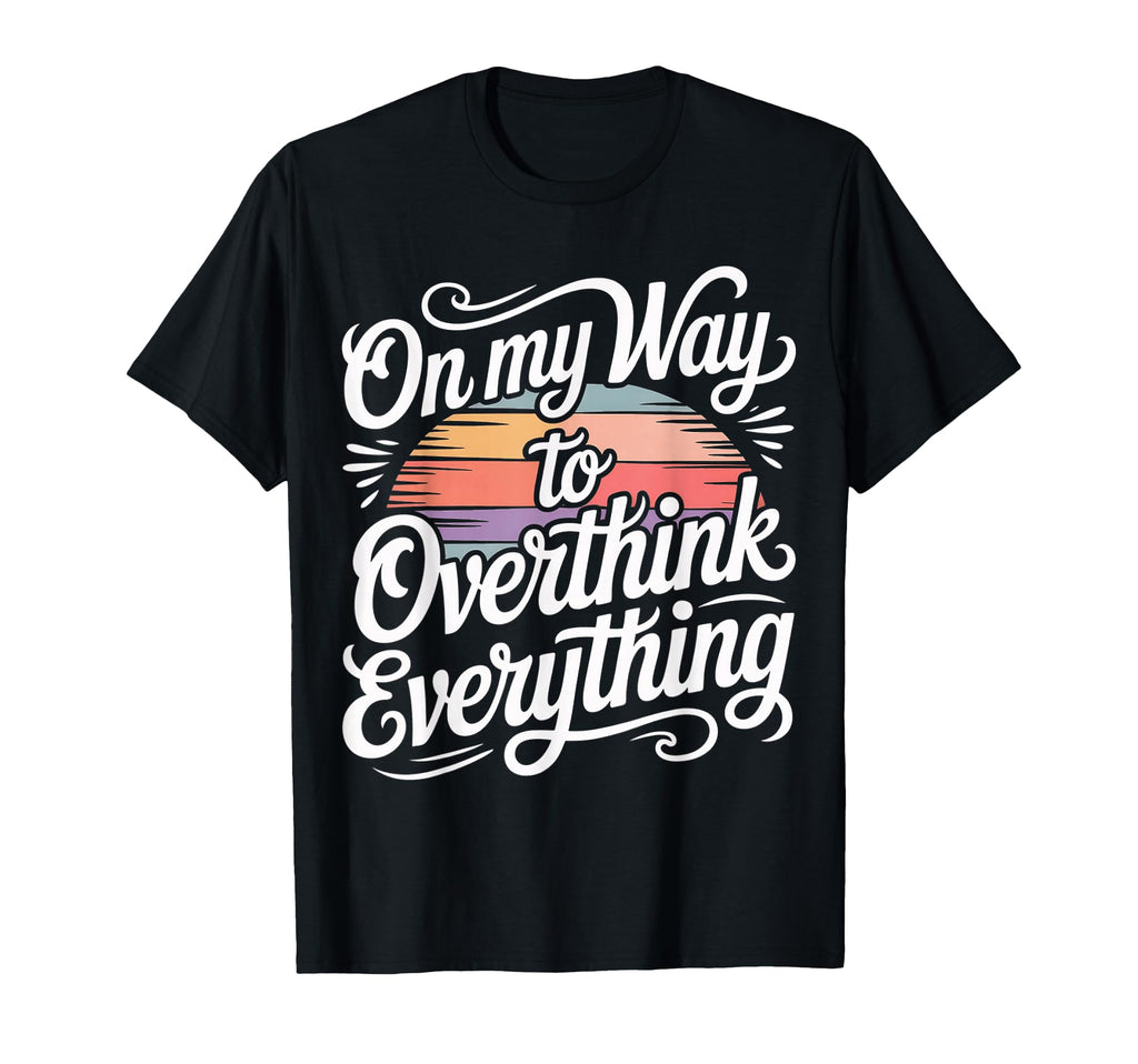 My Way To Overthink Everything T-Shirt - Custom Art Print Unisex - T-Shirt, Sweatshirt, Hoodie