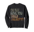 Ok But Have You Tried Therapy Sweatshirt - Casual Everyday Wear for Adults - T-Shirt, Sweatshirt, Hoodie