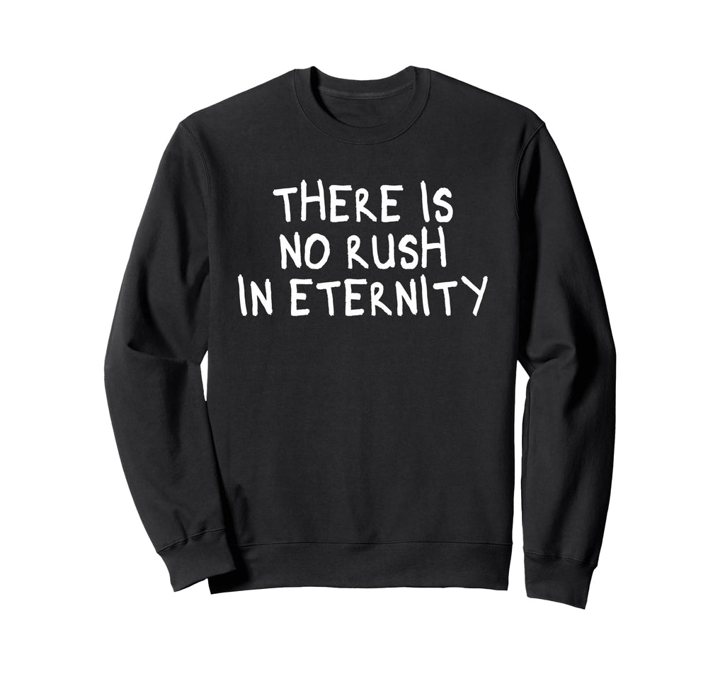There Is No Rush Eternity Sweatshirt - Graphic Print for Adults - T-Shirt, Sweatshirt, Hoodie