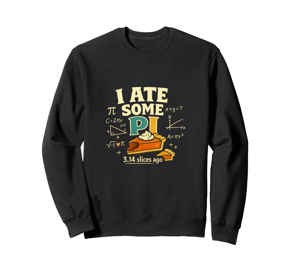 I Ate Some Pi 3 14 Slices Ago Funny Sweatshirt - Novelty Apparel Men Women - T-Shirt, Sweatshirt, Hoodie