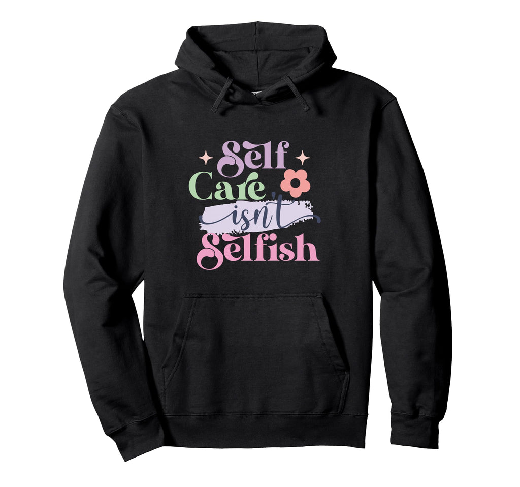 Self Care Isnt Selfish Hoodie - Novelty Apparel Unisex - T-Shirt, Sweatshirt, Hoodie
