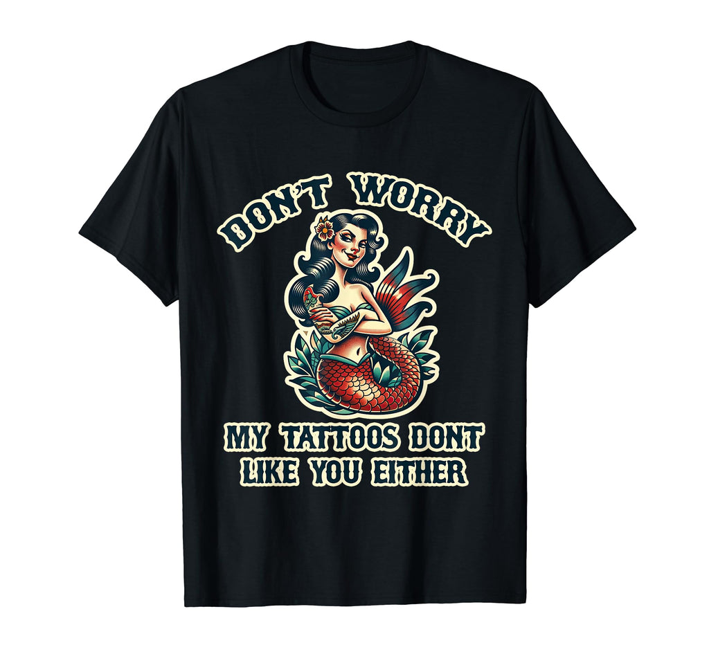 Dont Worry My Tattoos Dont Like You T-Shirt - Unique Graphic for Adults - T-Shirt, Sweatshirt, Hoodie