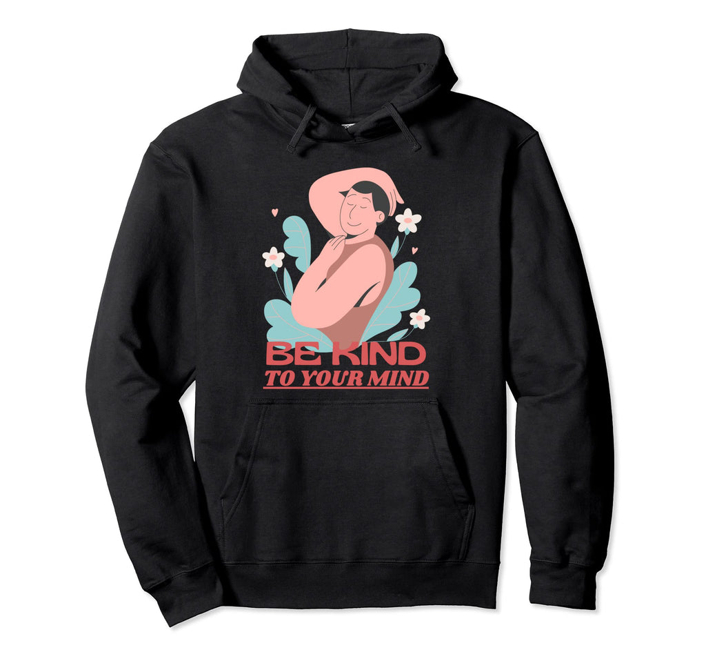 Be Kind To Your Mind Mental Health Hoodie - Unique Graphic Men Women - T-Shirt, Sweatshirt, Hoodie