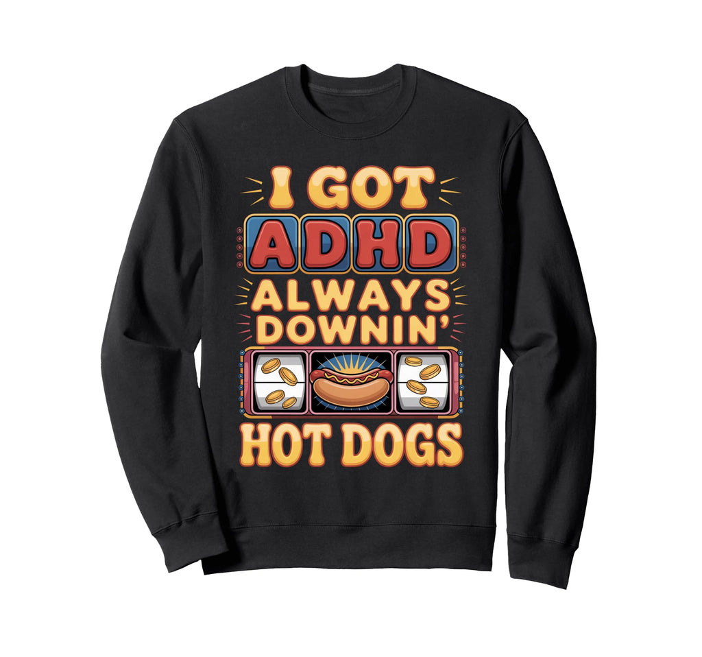 I Got Adhd Always Downin Hot Dogs Funny Sweatshirt - Graphic Print Unisex - T-Shirt, Sweatshirt, Hoodie