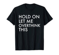 Hold Let Me Overthink This T-Shirt - Fun Novelty Design Unisex - T-Shirt, Sweatshirt, Hoodie