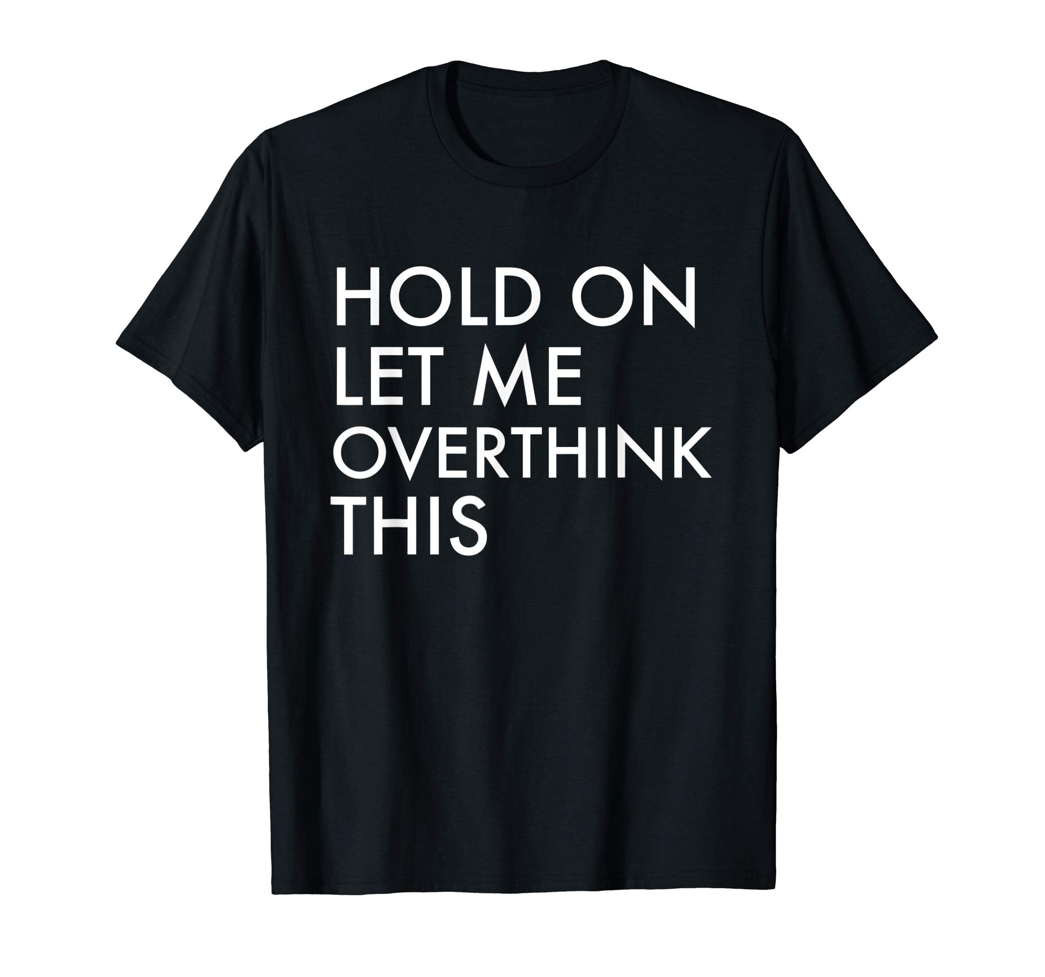 Hold Let Me Overthink This T-Shirt - Fun Novelty Design Unisex - T-Shirt, Sweatshirt, Hoodie