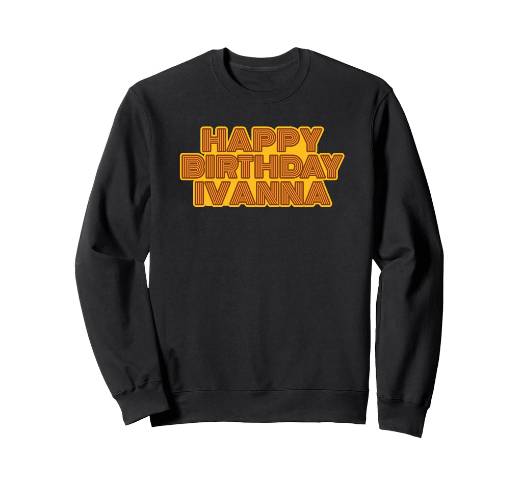 Happy Birthday Ivanna Personalized Sweatshirt - Streetwear Style Men Women - T-Shirt, Sweatshirt, Hoodie