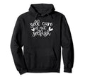 Self Care Is Not Selfish Mental Hoodie - Fun Novelty Design Men Women - T-Shirt, Sweatshirt, Hoodie