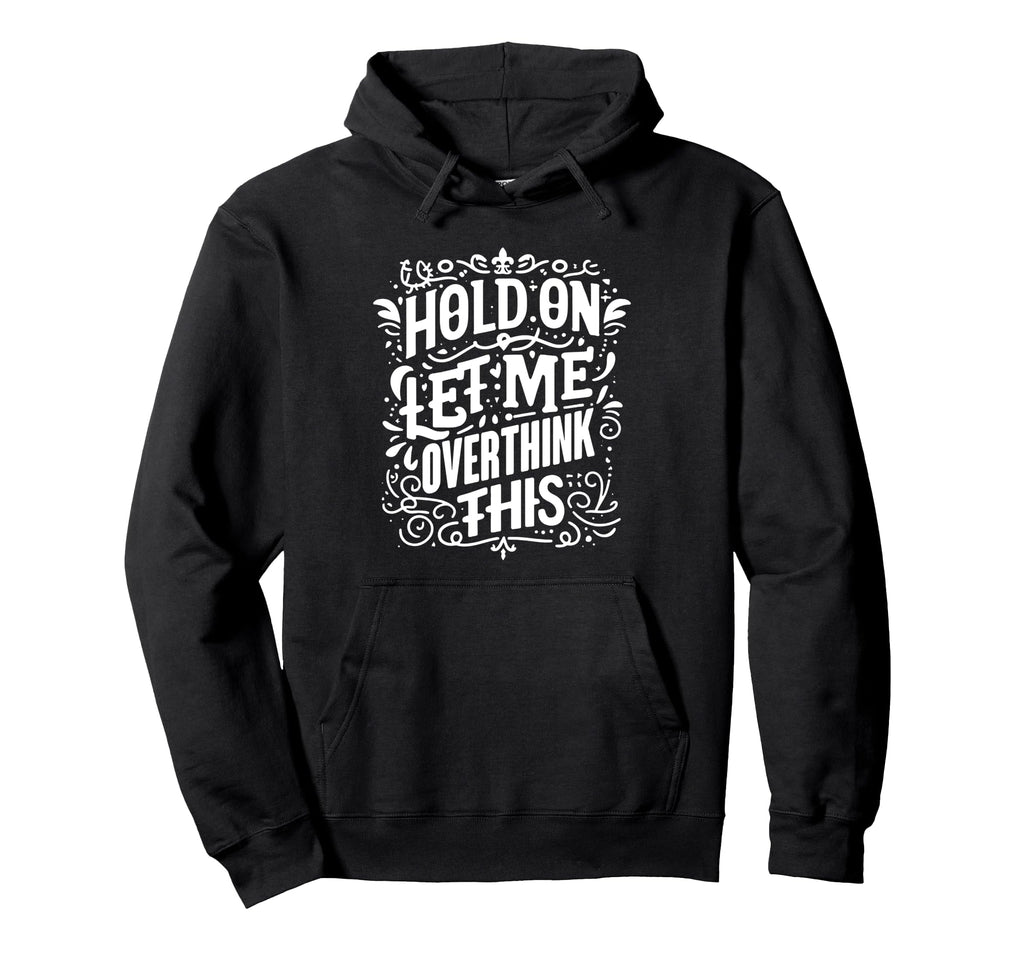 Hold Let Me Overthink This Funny Hoodie - Custom Art Print Men Women - T-Shirt, Sweatshirt, Hoodie
