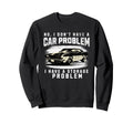 No I Do Not Have Car Problem I Have Sweatshirt - Novelty Apparel Men Women - T-Shirt, Sweatshirt, Hoodie