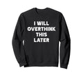 I Will Overthink This Later Funny Sweatshirt - Streetwear Style Men Women - T-Shirt, Sweatshirt, Hoodie